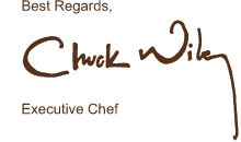 Best regards, Executive Chef Chuck Wiley